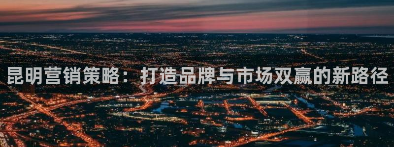 必赢游戏官网：昆明营销策略：打